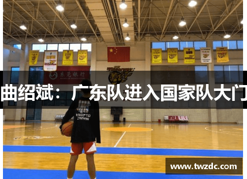 曲绍斌：广东队进入国家队大门